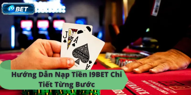 Cách nạp tiền i9bet từng bước, thắng lớn, thưởng lớn ngay, online