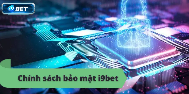 Chính sách bảo mật i9bet an toàn, bảo vệ thông tin người chơi