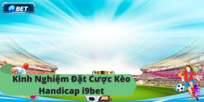 Kinh nghiệm đặt cược kèo handicap i9bet, thắng lớn mỗi ngày.